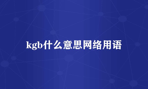 kgb什么意思网络用语