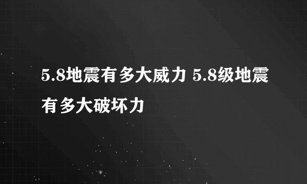 5.8地震有多大威力 5.8级地震有多大破坏力