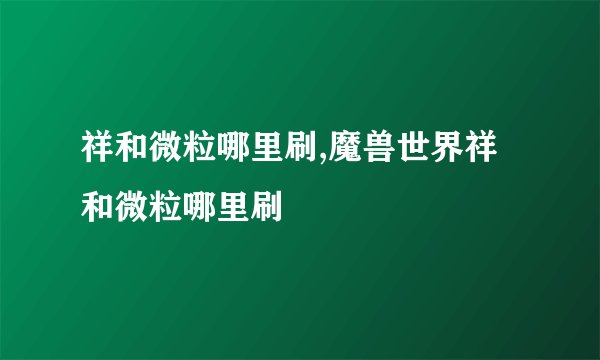 祥和微粒哪里刷,魔兽世界祥和微粒哪里刷