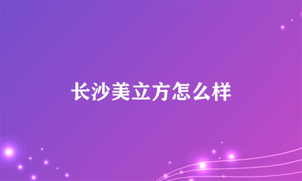 长沙美立方怎么样
