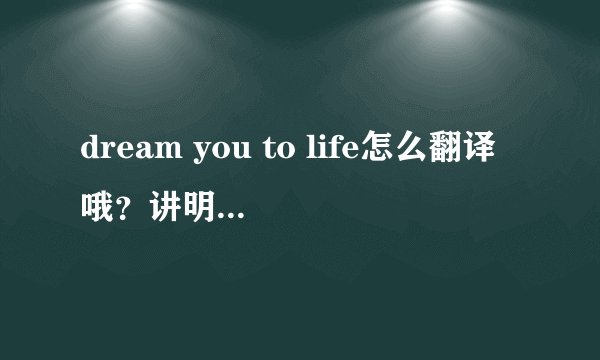 dream you to life怎么翻译哦？讲明白用法尤其是to