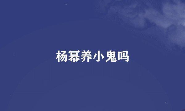 杨幂养小鬼吗