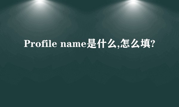 Profile name是什么,怎么填?