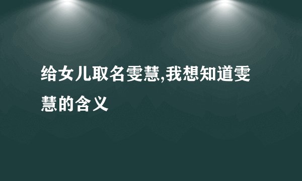 给女儿取名雯慧,我想知道雯慧的含义