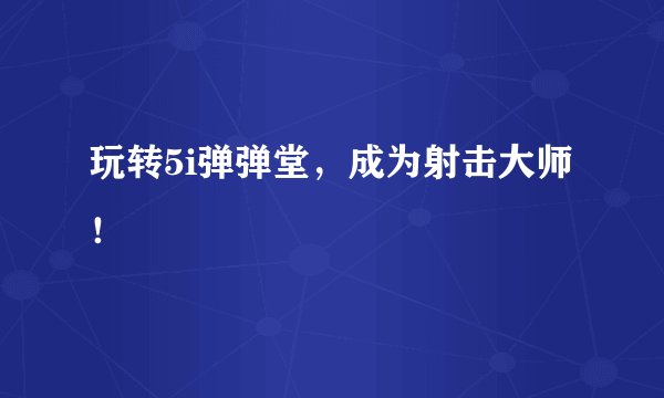 玩转5i弹弹堂，成为射击大师！