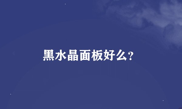 黑水晶面板好么？