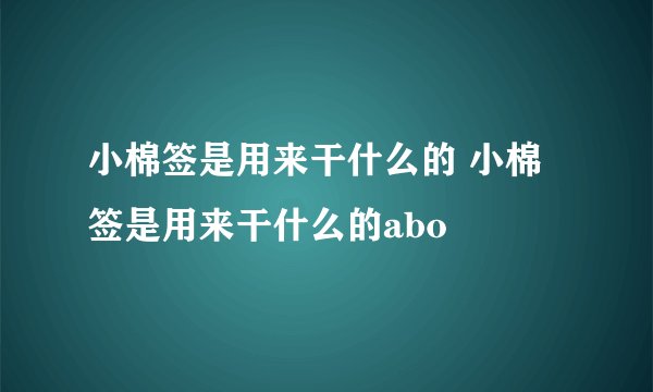 小棉签是用来干什么的 小棉签是用来干什么的abo