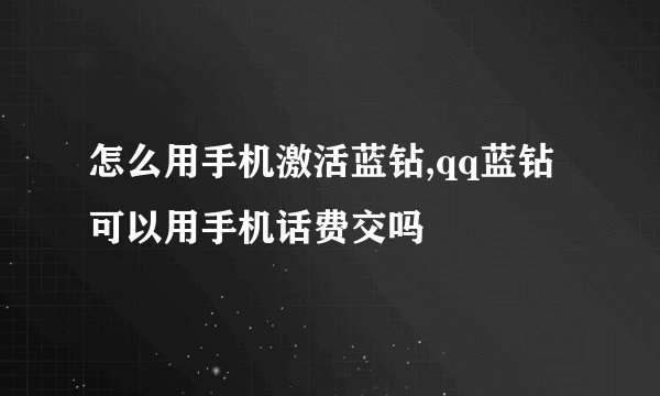 怎么用手机激活蓝钻,qq蓝钻可以用手机话费交吗
