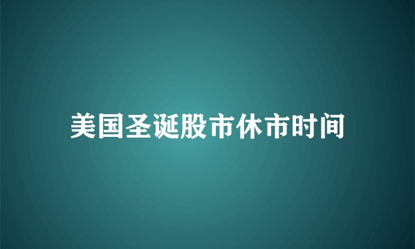 美国圣诞股市休市时间
