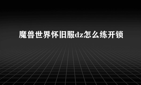 魔兽世界怀旧服dz怎么练开锁