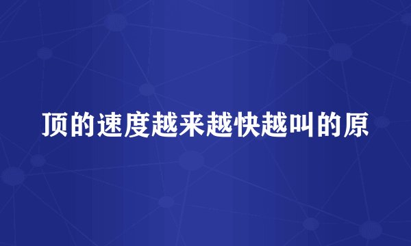 顶的速度越来越快越叫的原