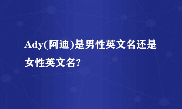 Ady(阿迪)是男性英文名还是女性英文名?