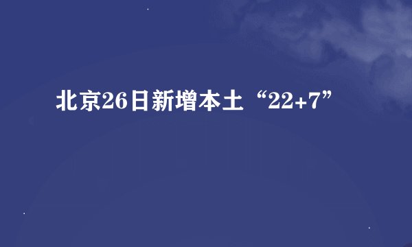 北京26日新增本土“22+7”