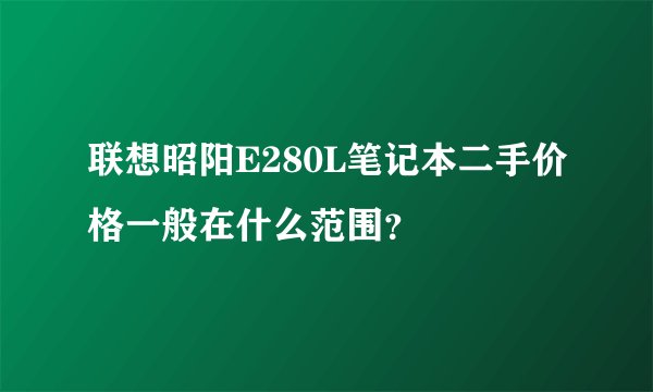 联想昭阳E280L笔记本二手价格一般在什么范围？