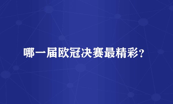 哪一届欧冠决赛最精彩？