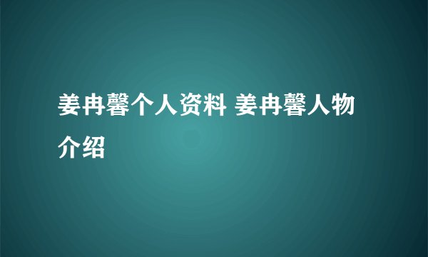 姜冉馨个人资料 姜冉馨人物介绍