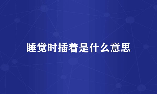 睡觉时插着是什么意思