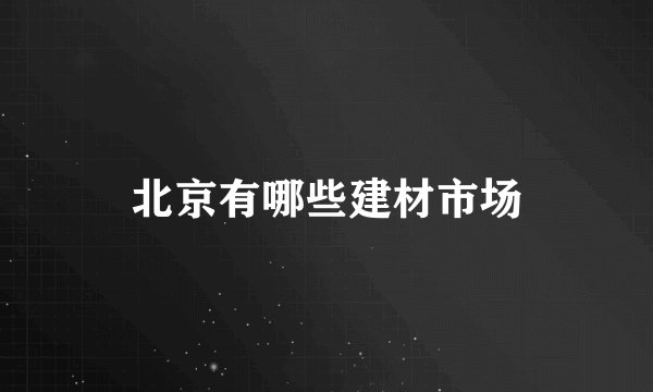 北京有哪些建材市场