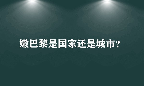 嫩巴黎是国家还是城市？