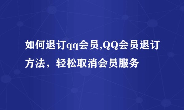 如何退订qq会员,QQ会员退订方法，轻松取消会员服务