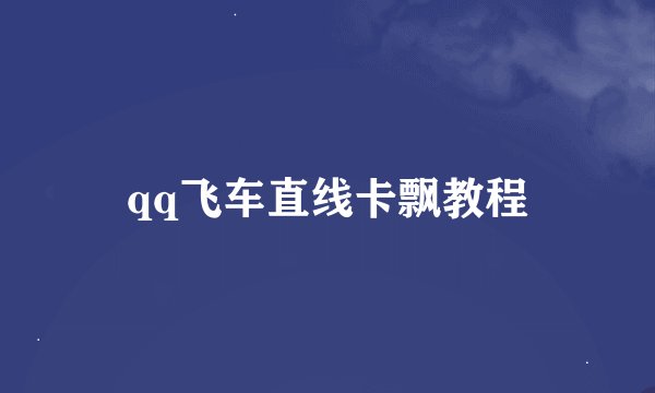 qq飞车直线卡飘教程