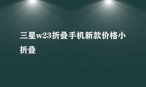 三星w23折叠手机新款价格小折叠