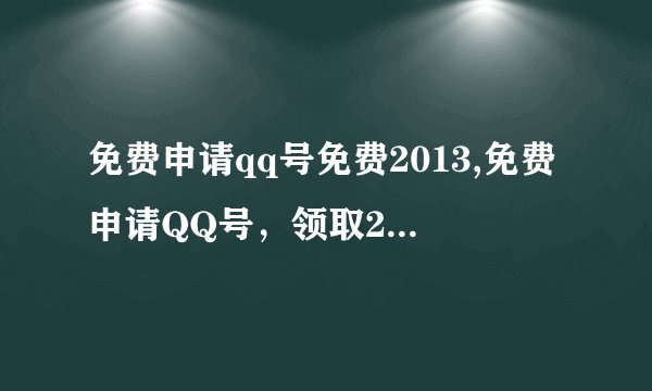 免费申请qq号免费2013,免费申请QQ号，领取2013版本，赶快抢！