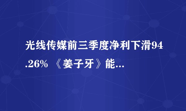 光线传媒前三季度净利下滑94.26% 《姜子牙》能否助力扭亏？