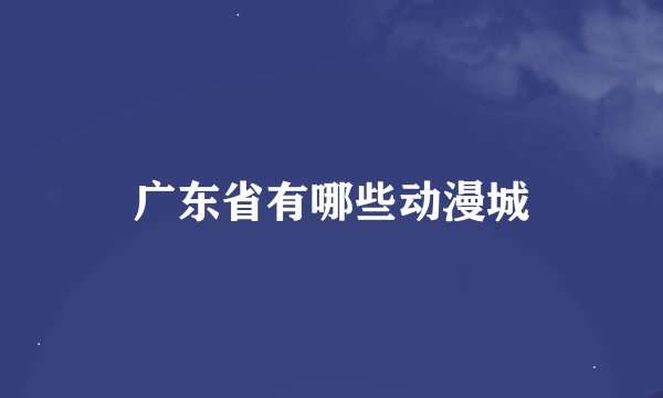 广东省有哪些动漫城
