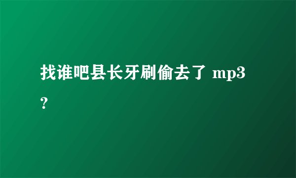 找谁吧县长牙刷偷去了 mp3？
