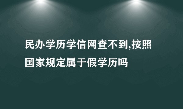民办学历学信网查不到,按照国家规定属于假学历吗