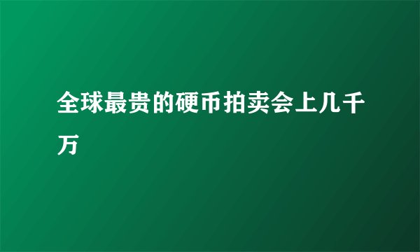 全球最贵的硬币拍卖会上几千万