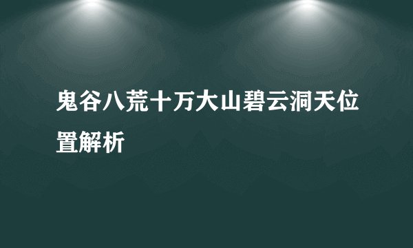 鬼谷八荒十万大山碧云洞天位置解析