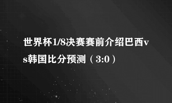世界杯1/8决赛赛前介绍巴西vs韩国比分预测（3:0）