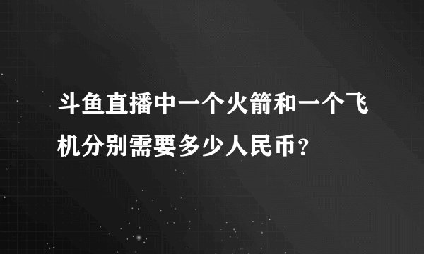 斗鱼直播中一个火箭和一个飞机分别需要多少人民币？