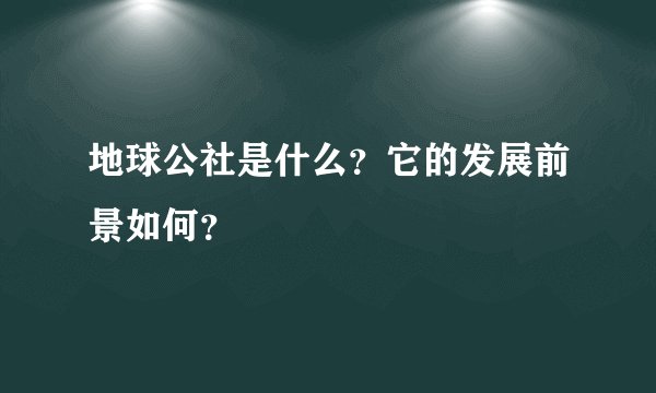 地球公社是什么？它的发展前景如何？