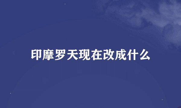 印摩罗天现在改成什么