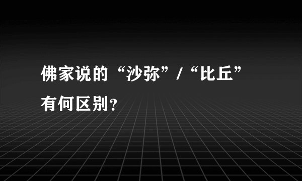佛家说的“沙弥”/“比丘”有何区别？