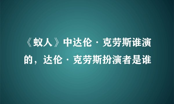 《蚁人》中达伦·克劳斯谁演的，达伦·克劳斯扮演者是谁