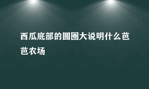 西瓜底部的圆圈大说明什么芭芭农场