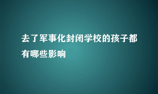去了军事化封闭学校的孩子都有哪些影响