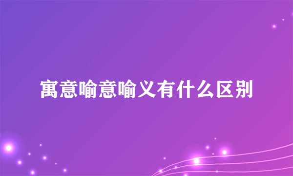 寓意喻意喻义有什么区别