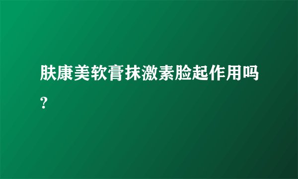 肤康美软膏抹激素脸起作用吗?
