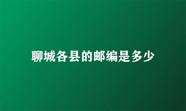 聊城各县的邮编是多少