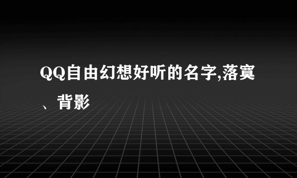 QQ自由幻想好听的名字,落寞、背影