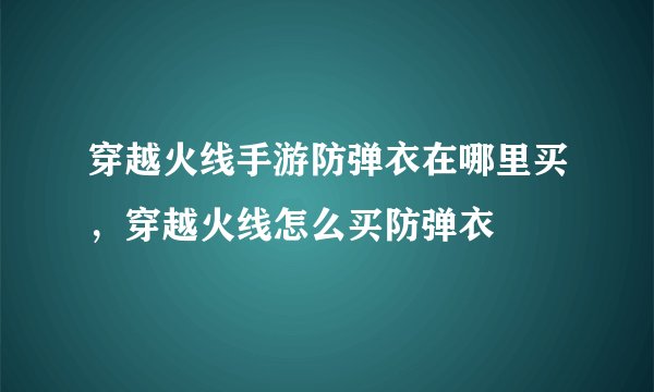穿越火线手游防弹衣在哪里买，穿越火线怎么买防弹衣
