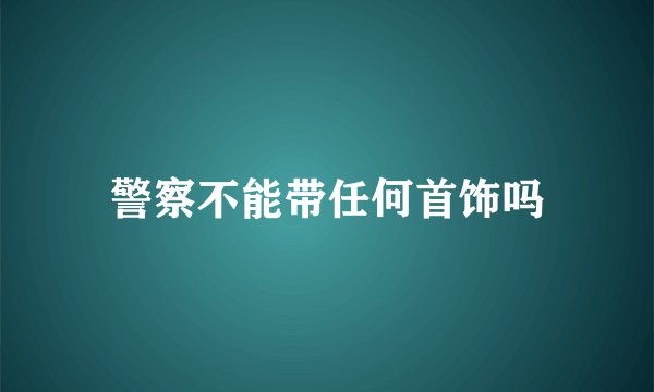 警察不能带任何首饰吗