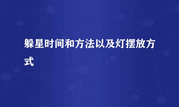 躲星时间和方法以及灯摆放方式