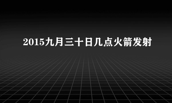 2015九月三十日几点火箭发射