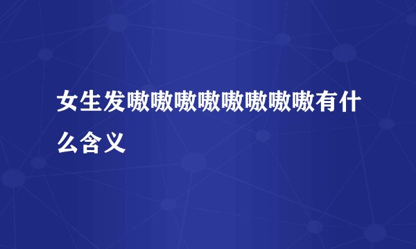 女生发嗷嗷嗷嗷嗷嗷嗷嗷有什么含义